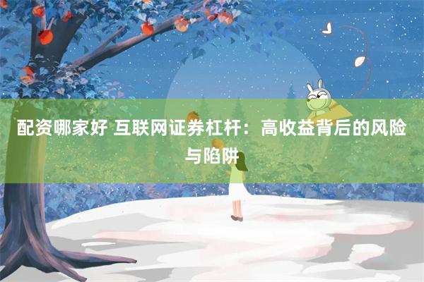配资哪家好 互联网证券杠杆：高收益背后的风险与陷阱