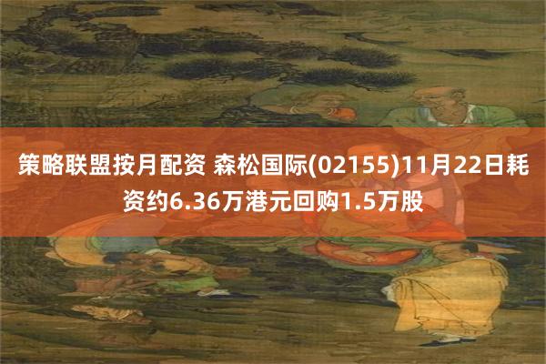 策略联盟按月配资 森松国际(02155)11月22日耗资约6.36万港元回购1.5万股