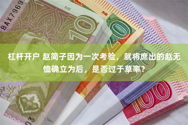 杠杆开户 赵简子因为一次考验，就将庶出的赵无恤确立为后，是否过于草率？