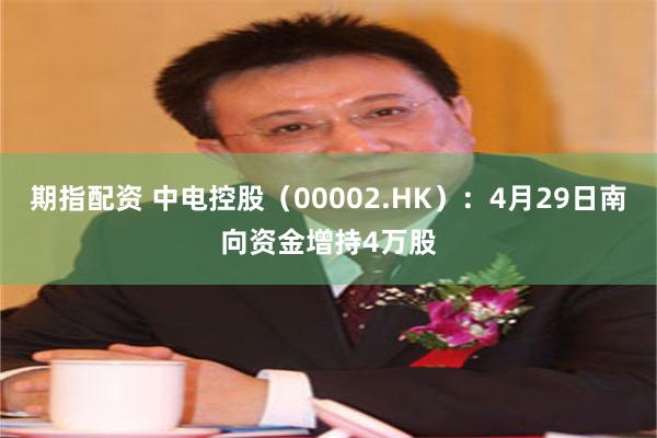 期指配资 中电控股（00002.HK）：4月29日南向资金增持4万股
