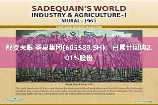配资天眼 圣泉集团(605589.SH)：已累计回购2.01%股份
