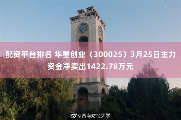 配资平台排名 华星创业（300025）3月25日主力资金净卖出1422.78万元