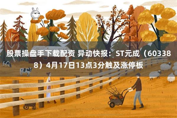 股票操盘手下载配资 异动快报：ST元成（603388）4月17日13点3分触及涨停板