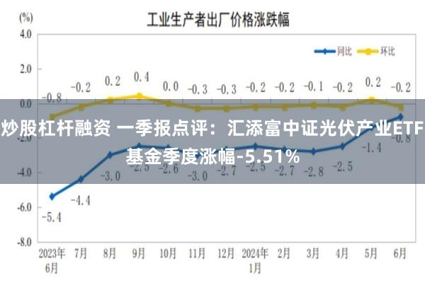 炒股杠杆融资 一季报点评：汇添富中证光伏产业ETF基金季度涨幅-5.51%