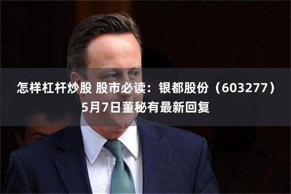 怎样杠杆炒股 股市必读：银都股份（603277）5月7日董秘有最新回复