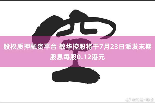 股权质押融资平台 敏华控股将于7月23日派发末期股息每股0.12港元