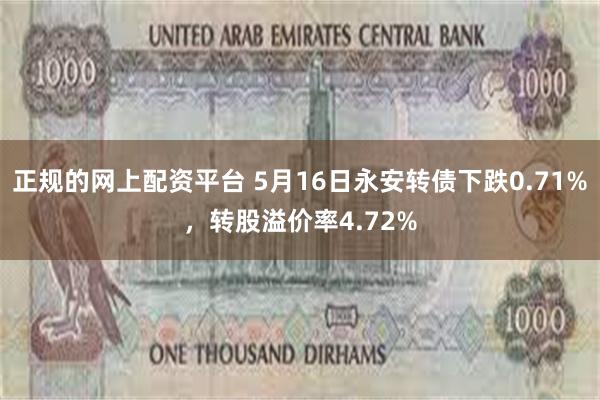 正规的网上配资平台 5月16日永安转债下跌0.71%，转股溢价率4.72%