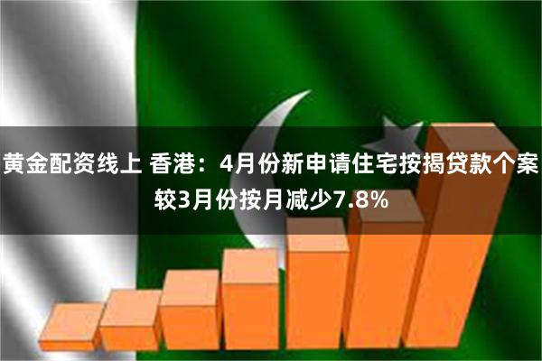 黄金配资线上 香港：4月份新申请住宅按揭贷款个案较3月份按月减少7.8%