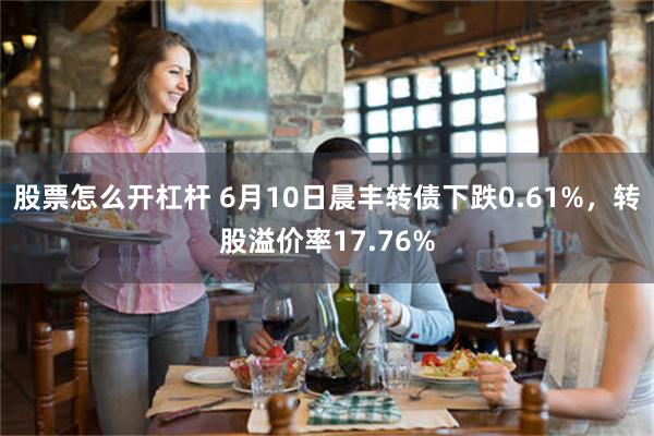 股票怎么开杠杆 6月10日晨丰转债下跌0.61%，转股溢价率17.76%