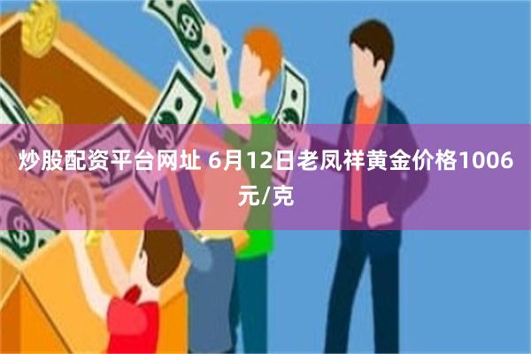 炒股配资平台网址 6月12日老凤祥黄金价格1006元/克