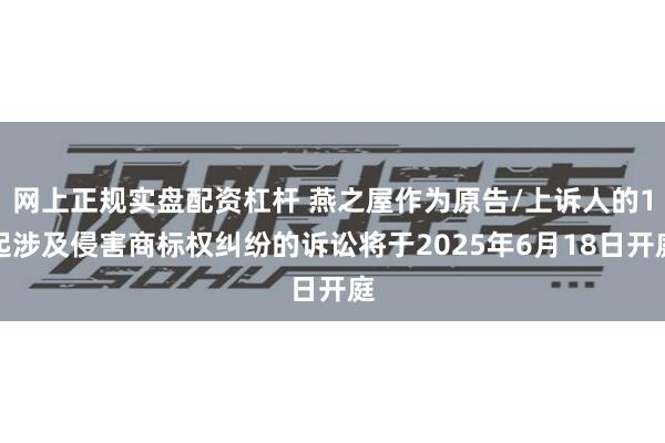 网上正规实盘配资杠杆 燕之屋作为原告/上诉人的1起涉及侵害商标权纠纷的诉讼将于2025年6月18日开庭