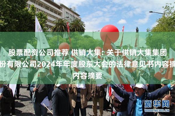 股票配资公司推荐 供销大集: 关于供销大集集团股份有限公司2024年年度股东大会的法律意见书内容摘要