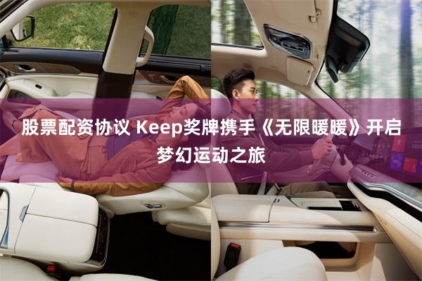 股票配资协议 Keep奖牌携手《无限暖暖》开启梦幻运动之旅