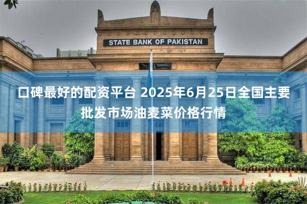 口碑最好的配资平台 2025年6月25日全国主要批发市场油麦菜价格行情